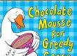 Book cover of Chocolate Mousse for Greedy Goose by Julia Donaldson and Nick Sharratt – Macmillan Children’s Books